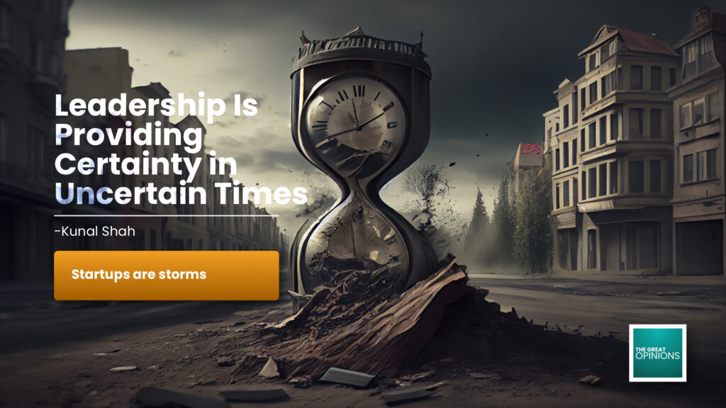 Kunal Shah quote leadership certainty uncertain times startups